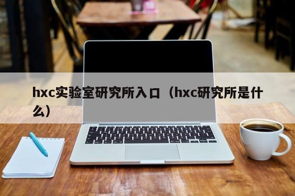hxc实验室研究所入口（hxc研究所是什么）