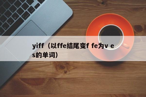 yiff（以ffe结尾变f fe为v es的单词）