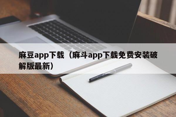 麻豆app下载（麻斗app下载免费安装破解版最新）