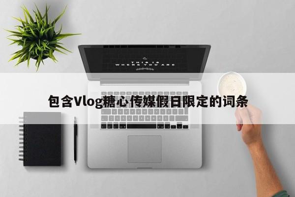 包含Vlog糖心传媒假日限定的词条