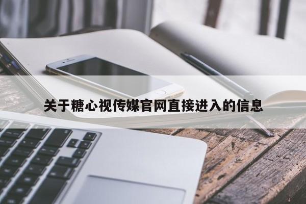 关于糖心视传媒官网直接进入的信息