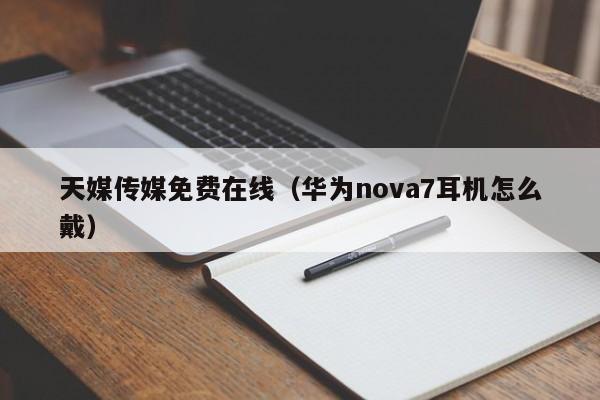 天媒传媒免费在线（华为nova7耳机怎么戴）
