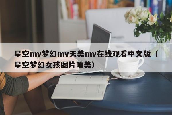 星空mv梦幻mv天美mv在线观看中文版（星空梦幻女孩图片唯美）