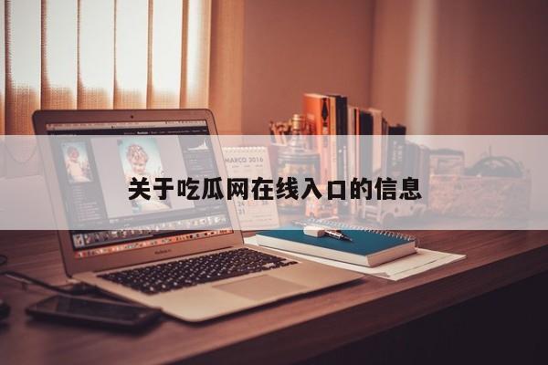 关于吃瓜网在线入口的信息