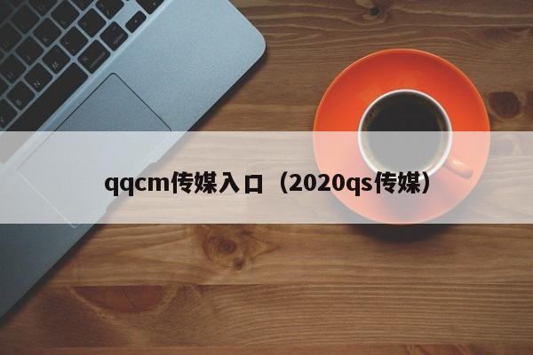 qqcm传媒入口（2020qs传媒）