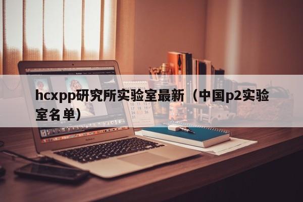 hcxpp研究所实验室最新（中国p2实验室名单）