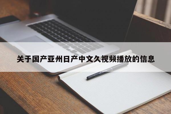 关于国产亚州日产中文久视频播放的信息