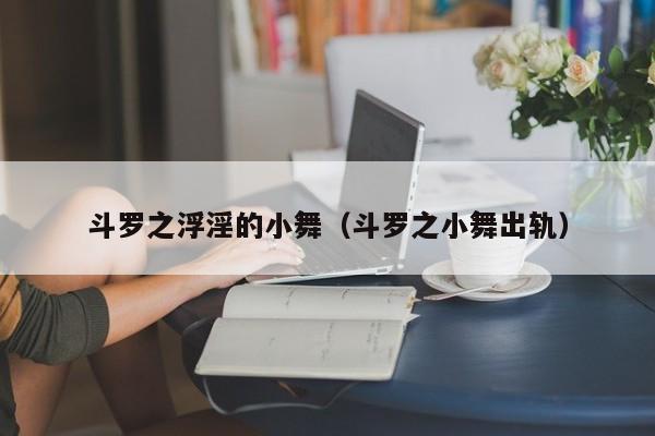 斗罗之浮淫的小舞（斗罗之小舞出轨）