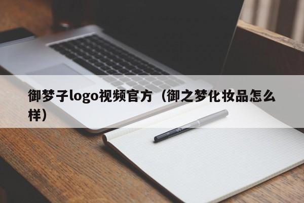 御梦子logo视频官方（御之梦化妆品怎么样）