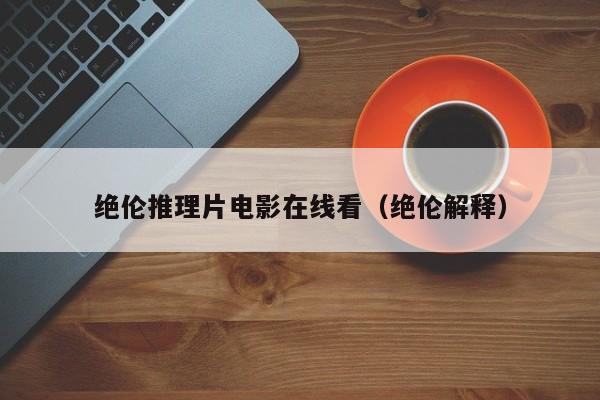 绝伦推理片电影在线看（绝伦解释）