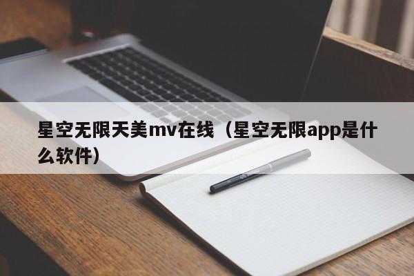 星空无限天美mv在线（星空无限app是什么软件）