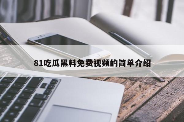 81吃瓜黑料免费视频的简单介绍