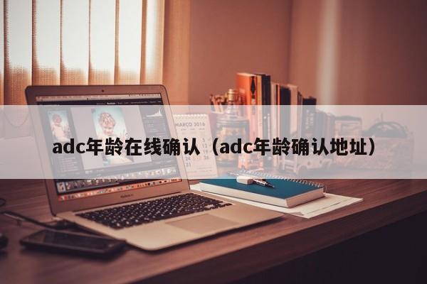 adc年龄在线确认（adc年龄确认地址）