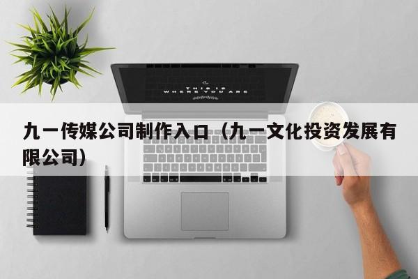 九一传媒公司制作入口（九一文化投资发展有限公司）