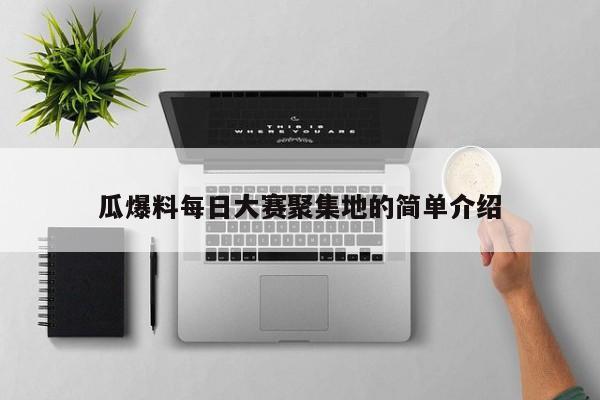 瓜爆料每日大赛聚集地的简单介绍