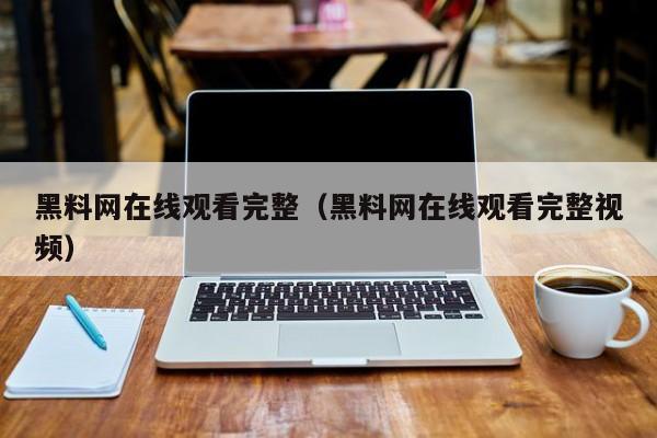 黑料网在线观看完整（黑料网在线观看完整视频）