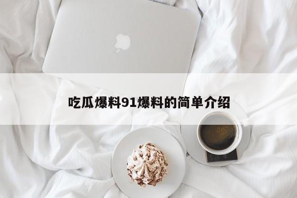 吃瓜爆料91爆料的简单介绍