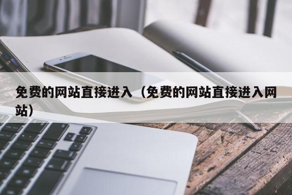 免费的网站直接进入（免费的网站直接进入网站）