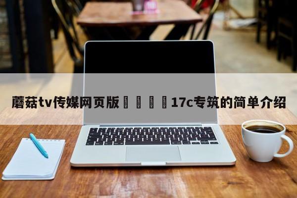 蘑菇tv传媒网页版🌈17c专筑的简单介绍