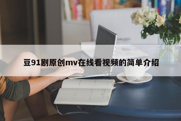 豆91剧原创mv在线看视频的简单介绍