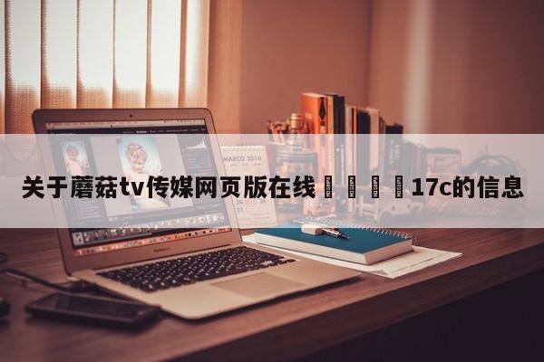 关于蘑菇tv传媒网页版在线🌈17c的信息