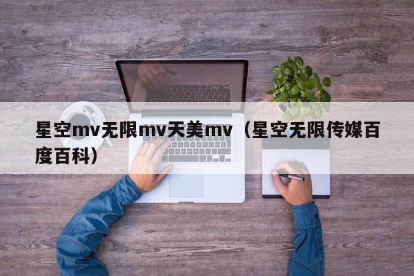 星空mv无限mv天美mv（星空无限传媒百度百科）