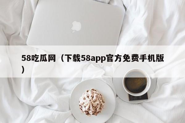 58吃瓜网（下载58app官方免费手机版）