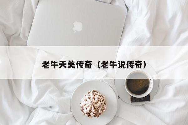 老牛天美传奇（老牛说传奇）