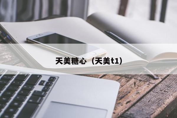 天美糖心（天美t1）