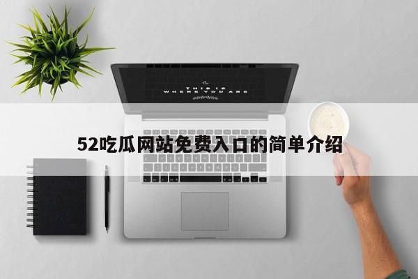 52吃瓜网站免费入口的简单介绍