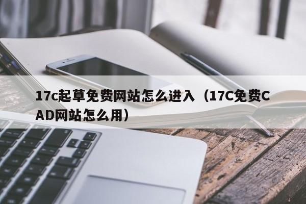 17c起草免费网站怎么进入（17C免费CAD网站怎么用）