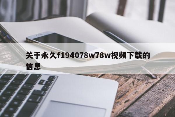 关于永久f194078w78w视频下载的信息