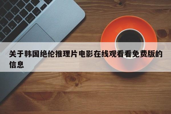 关于韩国绝伦推理片电影在线观看看免费版的信息