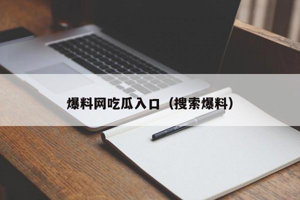 爆料网吃瓜入口（搜索爆料）