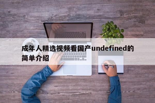 成年人精选视频看国产undefined的简单介绍