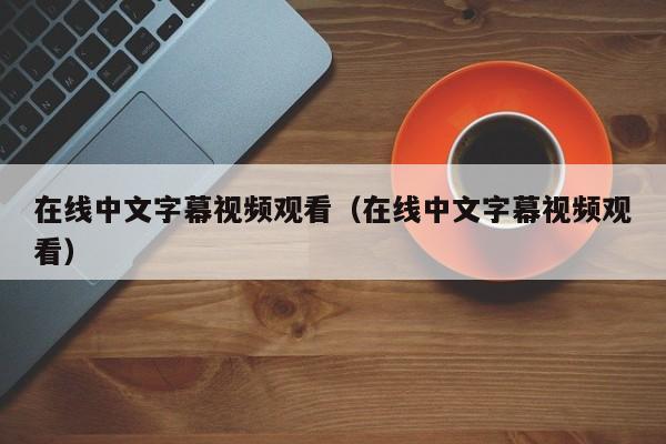 在线中文字幕视频观看（在线中文字幕视频观看）