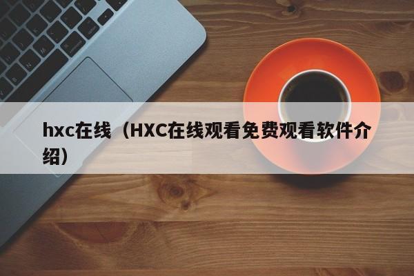 hxc在线（HXC在线观看免费观看软件介绍）
