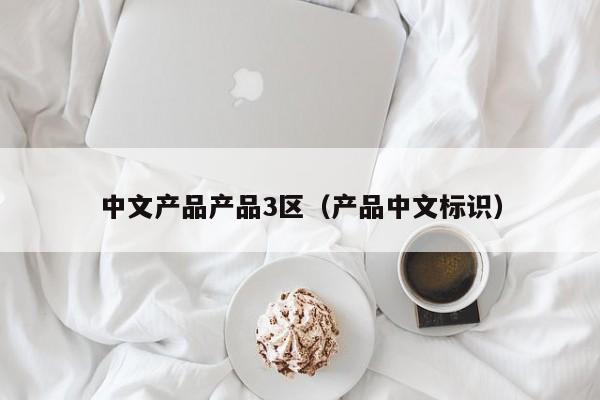 中文产品产品3区（产品中文标识）