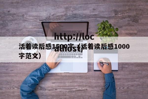 活着读后感1500字（活着读后感1000字范文）