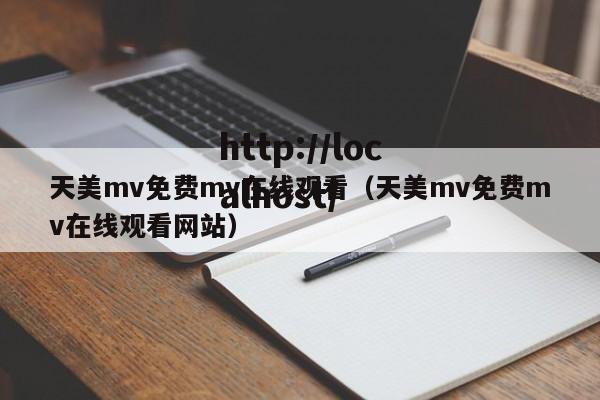 天美mv免费mv在线观看（天美mv免费mv在线观看网站）